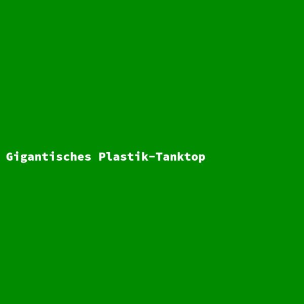 Gigantisches Plastik-Tanktop