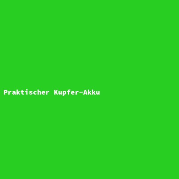 Praktischer Kupfer-Akku